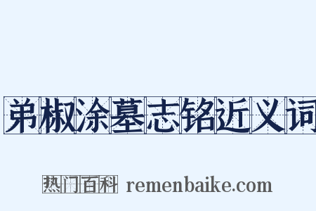 弟椒涂墓志铭近义词是什么意思的图片